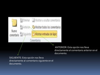 ANTERIOR: Esta opción nos lleva
                                             directamente al comentario anterior en el
                                             documento.
SIGUIENTE: Esta opción nos lleva
directamente al comentario siguiente en el
documento.
 