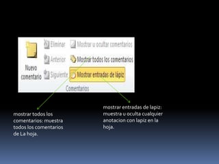 mostrar entradas de lapiz:
mostrar todos los       muestra u oculta cualquier
comentarios: muestra    anotacion con lapiz en la
todos los comentarios   hoja.
de La hoja.
 