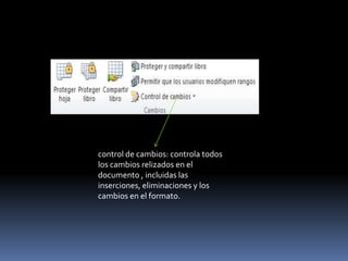 control de cambios: controla todos
los cambios relizados en el
documento , incluidas las
inserciones, eliminaciones y los
cambios en el formato.
 