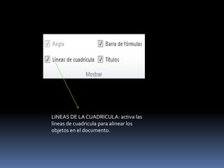 LINEAS DE LA CUADRICULA: activa las
líneas de cuadricula para alinear los
objetos en el documento.
 