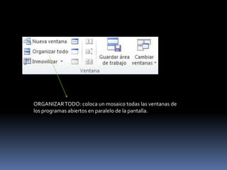 ORGANIZAR TODO: coloca un mosaico todas las ventanas de
los programas abiertos en paralelo de la pantalla.
 