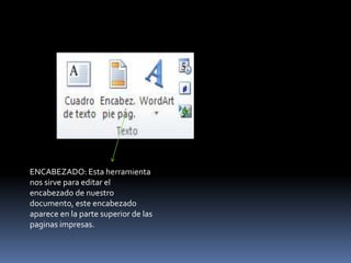 ENCABEZADO: Esta herramienta
nos sirve para editar el
encabezado de nuestro
documento, este encabezado
aparece en la parte superior de las
paginas impresas.
 