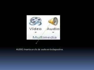 AUDIO: Inserta un clic de audio en la diapositiva.
 