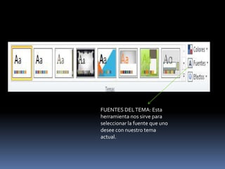 FUENTES DEL TEMA: Esta
herramienta nos sirve para
seleccionar la fuente que uno
desee con nuestro tema
actual.
 