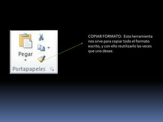 COPIAR FORMATO: Esta herramienta
nos sirve para copiar todo el formato
escrito, y con ello reutilizarlo las veces
que uno desee.
 