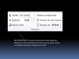 APLICAR TODO: Cambia la transición entre todos las
diapositivas de la presentación para que sea igual que la
es establecida para la diapositiva actual.
 