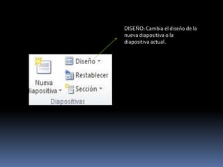 DISEÑO: Cambia el diseño de la
nueva diapositiva o la
diapositiva actual.
 