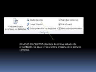 OCULTAR DIAPOSITIVA: Oculta la diapositiva actual en la
presentación. No aparecerá durante la presentación a pantalla
completa.
 