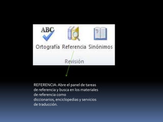 REFERENCIA: Abre el panel de tareas
de referencia y busca en los materiales
de referencia como
diccionarios, enciclopedias y servicios
de traducción.
 