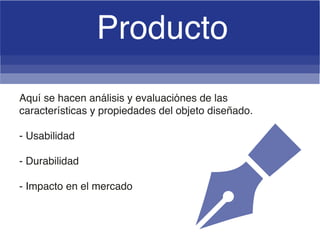 Aquí se hacen análisis y evaluaciónes de las
características y propiedades del objeto diseñado.
- Usabilidad
- Durabilidad
- Impacto en el mercado