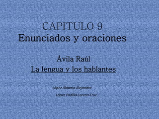 CAPITULO 9
Enunciados y oraciones
Ávila Raúl
La lengua y los hablantes
López Aldama Alejandra
López Padilla Lorena Cruz
 