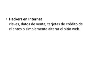 • Hackers en Internet
  claves, datos de venta, tarjetas de crédito de
  clientes o simplemente alterar el sitio web.
 