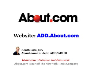 Website:ADD.About.com 	Keath Low, MA About.com Guide to ADD/ADHD About.com | Guidance. Not Guesswork. About.com is part of The New York Times Company 