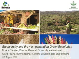 Biodiversity and the next generation Green Revolution
M. Ann Tutwiler, Director General, Bioversity International
Global F...