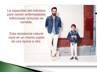 La capacidad del individuo
para resistir enfermedades
infecciosas comunes es
variable.
Esta resistencia natural
varia en un mismo sujeto
de una época a otra.
 