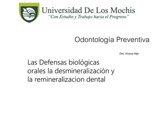 Odontología Preventiva
Dra. Viveca Hilje
Las Defensas biológicas
orales la desmineralización y
la remineralizacion dental
 
