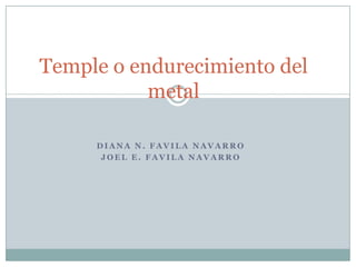 Temple o endurecimiento del metal Diana N. Favila Navarro Joel E. Favila Navarro 