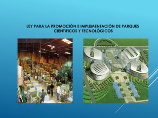 LEY PARA LA PROMOCIÓN E IMPLEMENTACIÓN DE PARQUES
CIENTIFICOS Y TECNOLÓGICOS
 