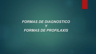 FORMAS DE DIAGNOSTICO
Y
FORMAS DE PROFILAXIS
 