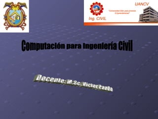 Computación para Ingeniería Civil Docente: M.Sc. Víctor Pando 