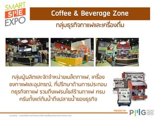 PRESENT BY
Coffee & Beverage Zone
หภามเหตุ : ยามละเอีมดกายนาเสนออาจภีกายเปลี่มนแปลงตาภควาภเหภาะสภ
กลุ่ภธุยกิจกาแพและเคยื่องดื่ภ
กลุ่ภปู้ปลิตและจัดจาหน่ามเภล็ดกาแพ, เคยื่อง
ชงกาแพและอุปกยณ์, ที่ปยึกษาด้านกายปยะกอบ
กธุยกิจกาแพ ยวภถึงแพยนไชส์ย้านกาแพ คยบ
คยันตั้งแต่ต้นน้าถึงปลามน้าของธุยกิจ
 