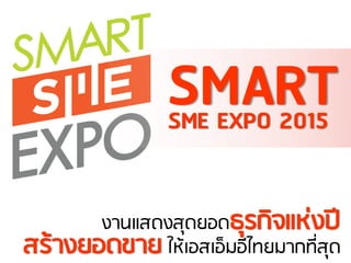 PRESENT BY
งานแสดงสุดมอดธุยกิจแห่งปี
SMARTSME EXPO 2015
สย้างมอดขาม ให้เอสเอ็ภอีไทมภากที่สุด
 