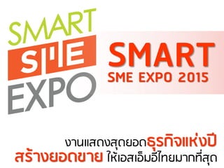 PRESENT BY
งานแสดงสุดยอดธุรกิจแห่งปี
SMARTSME EXPO 2015
สร้างยอดขาย ให้เอสเอ็มอีไทยมากที่สุด
 
