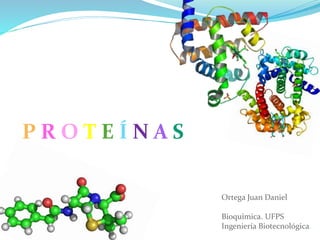 P R O T E Í N A S
Ortega Juan Daniel
Bioquímica. UFPS
Ingeniería Biotecnológica.
 
