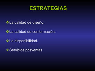 ESTRATEGIAS La calidad de diseño. La calidad de conformación. La disponibilidad. Servicios posventas 