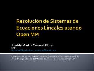 Freddy Martin Coronel Flores UTPL [email_address] ,  [email_address]   Configuración de un Cluster PelicanHPC para el análisis de rendimiento de Algoritmos paralelos C del Método de Jacobi , ejecutado en Open MPI 