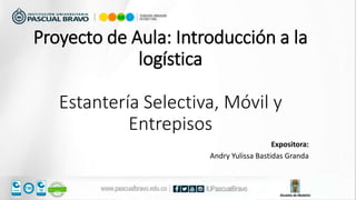 Proyecto de Aula: Introducción a la
logística
Estantería Selectiva, Móvil y
Entrepisos
Expositora:
Andry Yulissa Bastidas Granda
 