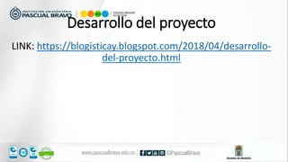 Desarrollo del proyecto
LINK: https://blogisticay.blogspot.com/2018/04/desarrollo-
del-proyecto.html
 