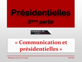 Présidentielles
                                2 ème   partie



           « Communication et
             présidentielles »
Bibliothèque Sciences Po Grenoble                25/04/2012
 