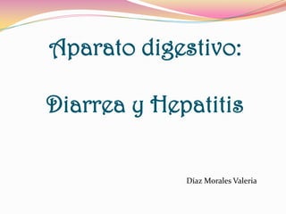 Aparato digestivo:

Diarrea y Hepatitis

             Díaz Morales Valeria
 