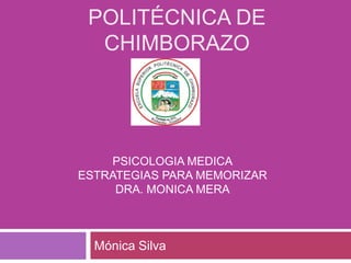 POLITÉCNICA DE
CHIMBORAZO

PSICOLOGIA MEDICA
ESTRATEGIAS PARA MEMORIZAR
DRA. MONICA MERA

Mónica Silva

 