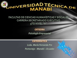 CÁTEDRA
   Psicología Empresarial


       CATEDRÁTICA
  Lcda. María Fernanda Pin
Portoviejo - Manabí – Ecuador
 