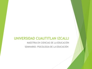 UNIVERSIDAD CUAUTITLAN IZCALLI
MAESTRIA EN CIENCIAS DE LA EDUCACIÓN
SEMINARIO: PSICOLOGIA DE LA EDUCACIÓN
 