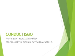 CONDUCTISMO
PROFR. SAINT MORALES ESPINOSA
PROFRA. MARTHA PATRICIA CASTAÑEDA CARRILLO
 