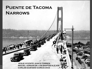 Puente de Tacoma
Narrows
JESUS VICENTE JUNCO TORRES
MIGUEL ADRIAN DE LOS SANTOS ALEJOS
CARLOS GUSTAVO GARCIA DIAZ
 