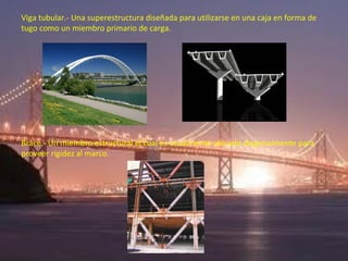 Viga tubular.- Una superestructura diseñada para utilizarse en una caja en forma de
tugo como un miembro primario de carga.




Brace.- Un miembro estructural el cual es usualmente ubicado diagonalmente para
proveer rigidez al marco.
 