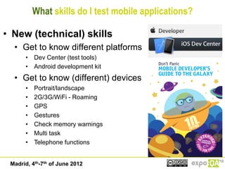 What skills do I test mobile applications?

• New (technical) skills
  • Get to know different platforms
      • Dev Cente...