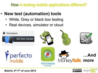 How is testing mobile applications different?

• New test (automation) tools
  • White, Grey or black box testing
  • Real...