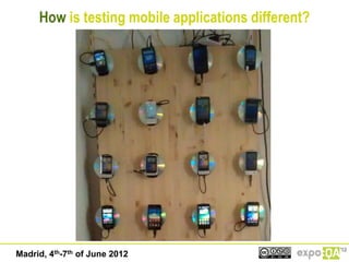 How is testing mobile applications different?




Madrid, 4th-7th of June 2012
 