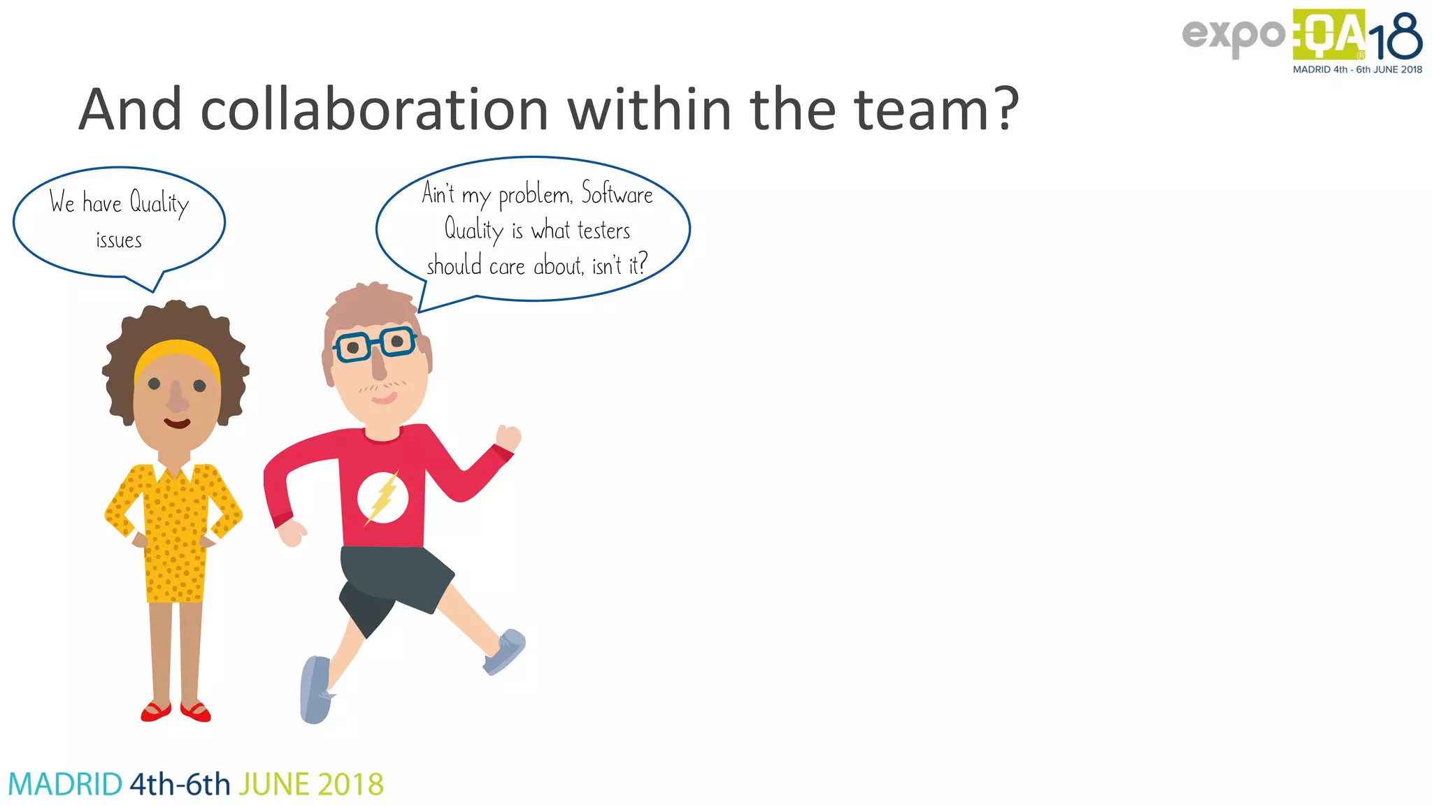 And collaboration within the team? We have Quality issues Ain’t my problem, Software Quality is what testers should care about, isn’t it? 