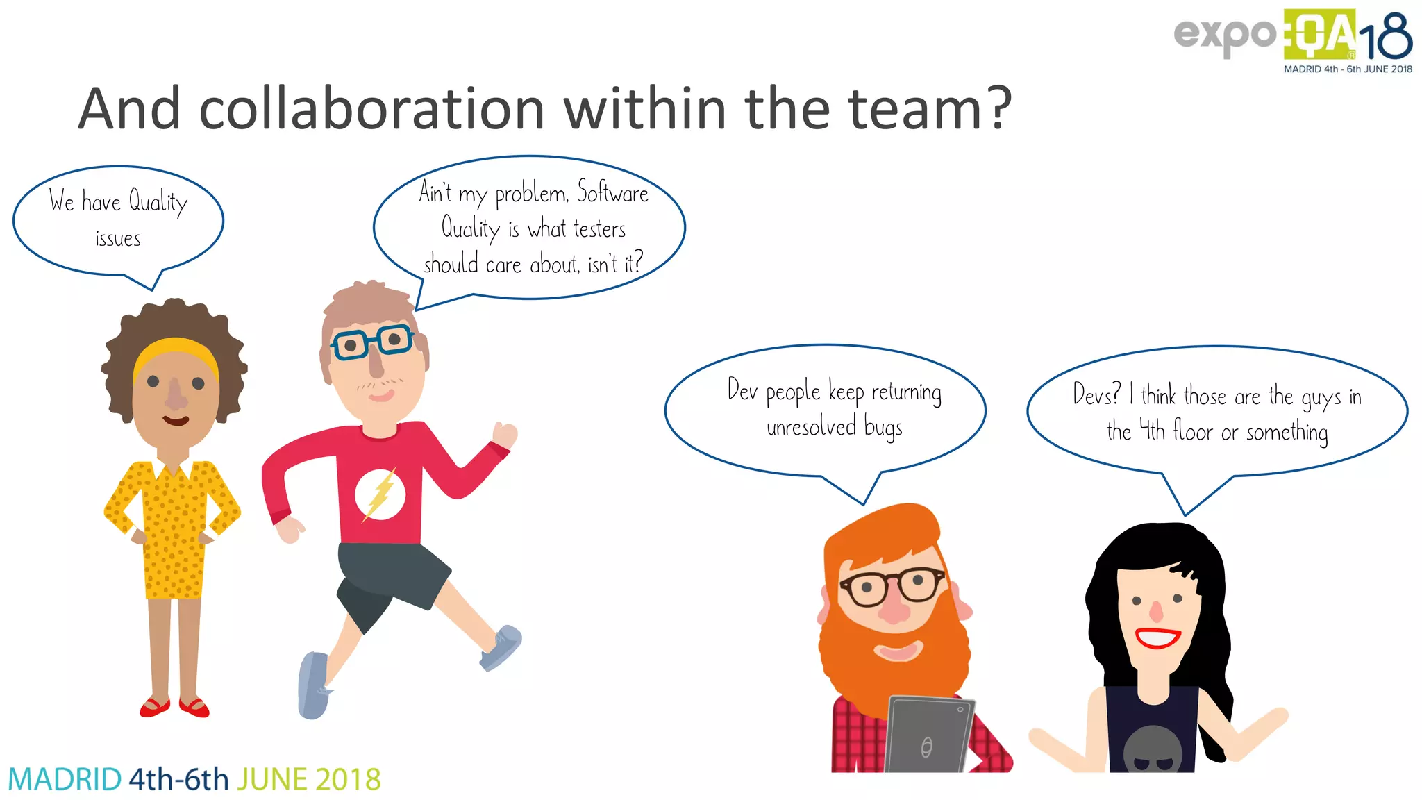 Devs? I think those are the guys in the 4th floor or something Dev people keep returning unresolved bugs And collaboration within the team? We have Quality issues Ain’t my problem, Software Quality is what testers should care about, isn’t it? 
