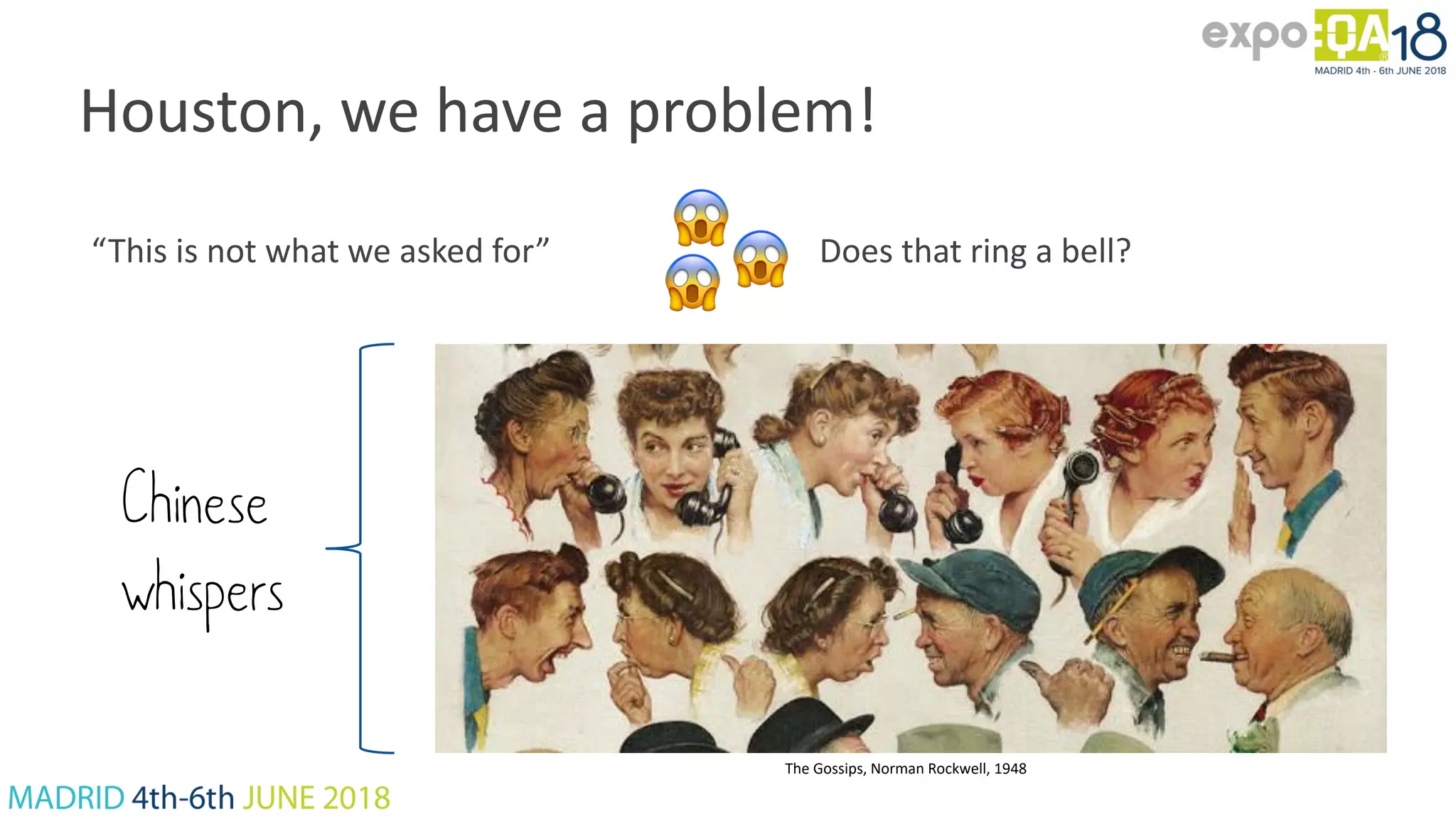 Houston, we have a problem! Chinese whispers The Gossips, Norman Rockwell, 1948 “This is not what we asked for” Does that ring a bell? 