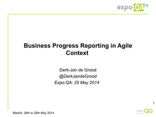 Madrid, 26th to 28th May 2014
Business Progress Reporting in Agile
Context
Derk-Jan de Grood
@DerkJandeGrood
Expo:QA: 29 May 2014
1
 