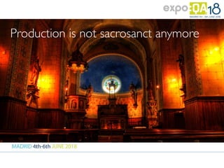 Production is not sacrosanct anymore
 