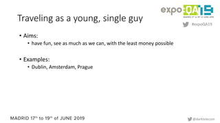 #expoQA19
@darktelecom
Traveling as a young, single guy
• Aims:
• have fun, see as much as we can, with the least money po...