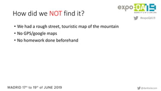 #expoQA19
@darktelecom
How did we NOT find it?
• We had a rough street, touristic map of the mountain
• No GPS/google maps...